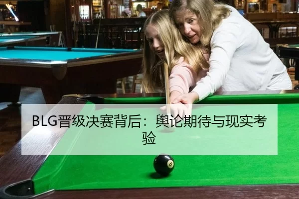 BLG晋级决赛背后：舆论期待与现实考验